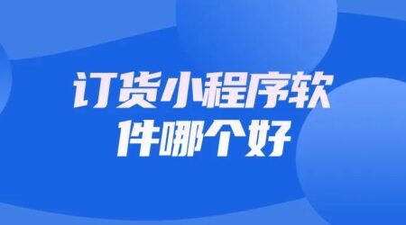订货小程序软件哪个好？推荐这6款