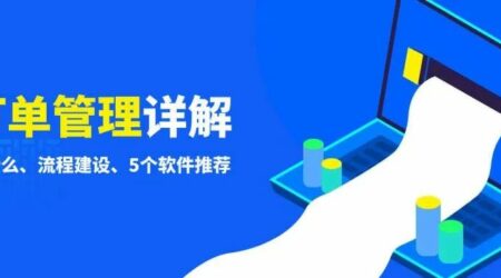 一文详解订单管理是什么？流程建设、5个平台推荐
