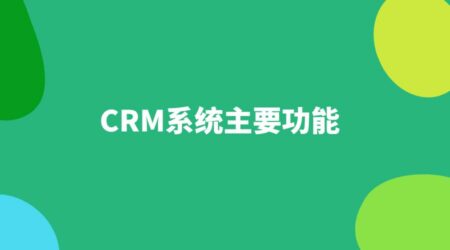 一文读懂：CRM系统的功能有哪些？